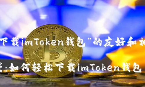 下面是一个关于“下载imToken钱包”的友好和相关关键词的示例。

把钱装进数字口袋：如何轻松下载imToken钱包
