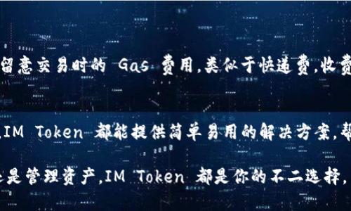 `IM Token` 是一款广受欢迎的数字货币钱包，旨在简化用户管理多种加密资产的体验。如果你对 `IM Token` 感兴趣，以下是一些关于它的重要特点、功能和使用方式的详细介绍。

一、什么是 IM Token？
IM Token 是一款非托管的数字资产钱包，致力于为用户提供安全、方便的数字资产管理和交易服务。它支持存储和管理多种数字资产，包括以太坊、比特币、中币等多种加密货币。正如每个人钱包里有不同的钞票和信用卡一样，IM Token 让用户能够在同一个平台上管理不同种类的数字资产。

二、IM Token 的主要特点
IM Token 的特点使其在众多数字钱包中脱颖而出，以下是一些主要特点：
ul
listrong多链支持：/strongIM Token 支持以太坊、比特币及其他多条公链的数字资产，用户可以在一个钱包中管理不同区块链的资产，免去了频繁切换不同钱包的麻烦。/li
listrong安全性：/strongIM Token 采用业界领先的安全技术，对用户的私钥采取本地存储，确保用户资产的安全。就像一把坚固的门锁，能为你的资产提供最好的保护。/li
listrong用户友好界面：/strongIM Token 设计直观，用户可以轻松上手，无论是新手还是资深玩家，都能快速找到所需功能。/li
listrong丰富的功能：/strong她不仅是一把钱包，更是一个集成了 DApp 浏览器、去中心化交易所（DEX）等多种功能的平台，让用户的数字货币生活更加便利。/li
/ul

三、IM Token 的使用场景
在如今这个数字化的时代，IM Token 的使用场景越来越广泛。想象一下，在咖啡馆里，朋友们聚在一起讨论最近流行的 NFT（非同质化代币），你可以迅速打开 IM Token，查看你的 NFT 收藏，或者直接在去中心化交易所上交易。不必为找不到合适的钱包而烦恼，IM Token 就是你理想的数字资产管理助手。

四、IM Token 的下载与安装
如果你已经决定尝试 IM Token，这里有一份简单的指南：
ol
li访问 IM Token 官网，下载相应平台的应用程序（例如：iOS、Android）。/li
li根据提示安装应用程序，创建新钱包或导入现有钱包。/li
li备份你的助记词，确保将其安全存储，谁还没点小烦恼呢？/li
li开始使用 IM Token，添加你的数字资产，体验方便快捷的管理。/li
/ol

五、IM Token 的费用
使用 IM Token 交易数字资产会产生一定的网络费用，这是由区块链网络本身决定的。IM Token 本身不收取额外费用，但你需要留意交易时的 Gas 费用，类似于快递费，收费是不一样的，取决于网络的拥堵程度。

六、总结
IM Token 不仅是一个数字资产钱包，更是一个开放的金融世界，给予用户自由和便利。无论你是加密货币的新手，还是投资的老手，IM Token 都能提供简单易用的解决方案，帮助你更好地管理数字资产。接下来，让我们掀起数字货币的浪潮，体验一下 IM Token 带来的便捷生活。

以上就是关于 IM Token 的全面介绍，希望可以帮助到你更好地理解它，并在数字资产管理的旅程中少走弯路。无论是存储、交易还是管理资产，IM Token 都是你的不二选择。