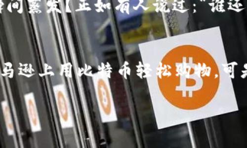 关于亚马逊是否支持数字货币支付的问题，目前亚马逊并不直接接受比特币或其他数字货币作为支付方式。虽然有一些第三方服务允许将比特币转换为礼品卡以在亚马逊上使用，但亚马逊本身没有在其支付系统中整合数字货币。

亚马逊的支付方式
亚马逊主要接受传统的支付方式，例如信用卡、借记卡以及一些电子钱包服务。用户在购物时首先需要将所需商品加入购物车，然后在结账时选择支付方式。

数字货币的发展现状
数字货币近年来逐渐成为关注的焦点，大量企业和商家开始探索接受数字货币的可能性。然而，尽管比特币的使用越来越广泛，亚马逊仍然保持着较为保守的态度，没有正式加入这一潮流。

为何亚马逊没有接受数字货币？
对于亚马逊来说，拒绝接受数字货币可能出于多方面的考虑。首先，数字货币市场波动性较大，价值的不确定性可能给商家带来风险。其次，监管的不确定性和法律问题也让大型企业在这一领域谨慎行事。正如一句老话所说：“引火燎身”，许多企业在看到数字货币的潜力时，也要谨慎评估其带来的风险。

数字货币的未来
尽管目前亚马逊没有直接支持数字货币支付，但谁能预测未来呢？随着技术的发展和市场的成熟，越来越多的企业可能会改变他们的支付策略，接纳数字货币。甚至亚马逊也有可能在某个时刻开通这一支付选项。就像是迷雾中的灯塔，未来的方向仍需探索。

如何在亚马逊上用数字货币购物？
虽然亚马逊不直接接受数字货币支付，但你仍然可以通过一些间接的方式使用数字货币。在一些后期出现的第三方平台上，你可以将数字货币兑换为亚马逊礼品卡。这就像是走入了一个小巷子，寻找那道通往主街的入口。

使用第三方平台的步骤
1. 选择一家支持比特币兑换礼品卡的平台，比如 bitrefill 或者 Gyft。
2. 注册并绑定你的数字货币钱包。
3. 在平台上输入所需的金额并选择亚马逊礼品卡。
4. 完成支付后，你就会收到一张礼品卡代码。
5. 在亚马逊上购物时，输入礼品卡代码来抵扣你的订单金额。

面对数字货币的挑战
在追求数字货币的便捷时，也要面对一些挑战。数字货币的波动让人心里直冒冷汗，谁能想象在你购买心仪商品的那一刻，兑换的价值瞬间蒸发？正如有人说过：“谁还没点小烦恼呢？”

总结
虽然亚马逊当前不接受数字货币，但这种支付方式的未来依然充满可能。随着技术的演进与市场的需求变化，期待有一天我们可以在亚马逊上用比特币轻松购物。可是，在这之前，我们还是得学会如何在现有的框架下灵活使用数字货币。就像骑自行车，前面有很多障碍，但只要坚持不懈，总能到达终点。

希望以上内容能对您有所帮助！