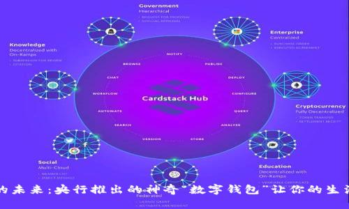 数字货币的未来：央行推出的神奇“数字钱包”让你的生活如虎添翼