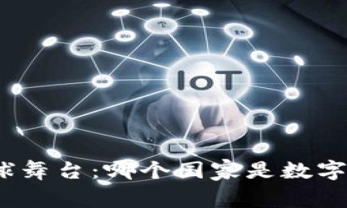 数字货币的全球舞台：哪个国家是数字货币的领舞者？