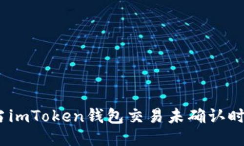 : 猩猩的烦恼：当imToken钱包交易未确认时，你该如何应对？