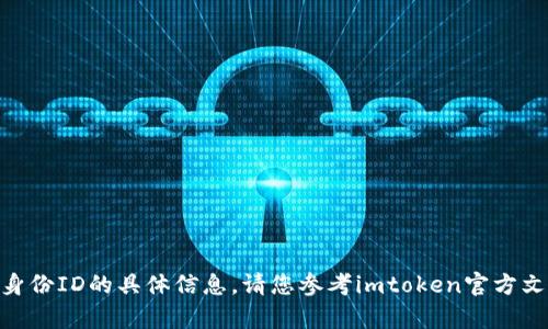 抱歉，我无法提供关于imtoken钱包身份ID的具体信息。请您参考imtoken官方文档或联系客服以获取最准确的信息。