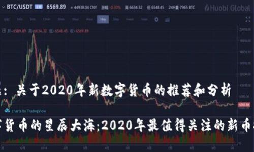 主题: 关于2020年新数字货币的推荐和分析

数字货币的星辰大海：2020年最值得关注的新币推荐