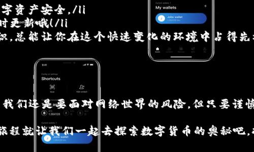  让你的数字资产安全如屋顶上的宝藏！— 最新以太坊钱包下载指南  
以太坊钱包, 钱包下载, 数字资产, 区块链/guanjianci

引言：为什么选择以太坊钱包？

如今，随着数字货币的发展，越来越多的人都在寻找一个安全而便捷的以太坊钱包。在这个虚拟货币的“藏宝屋”里，钱包的选择就像选择安全的保险箱一样重要。但在这个充满竞争的领域，如何才能找到一个真正“靠谱”的以太坊钱包？

以太坊钱包的种类

在深入了解以太坊钱包的下载方法之前，首先要搞明白以太坊钱包的种类。以太坊钱包主要分为三类：热钱包、冷钱包和纸钱包。就像三种不同的“保险箱”，每一种都有其独特的特点。

ul
    listrong热钱包：/strong就像是你身边拉着的随身包，随时可以取出，但安全性稍低。例如：MetaMask、MyEtherWallet等。/li
    listrong冷钱包：/strong这是个真正的金库，离线存储，安全性高，适合长期保存数字资产。知名品牌有Ledger、Trezor等。/li
    listrong纸钱包：/strong是一种自制的保险箱，简单又有效。只需将私钥和公钥打印在纸上，妥善保管即可。/li
/ul

以太坊钱包的安全性

在如此多的选项中，选择一个安全性高的钱包至关重要。大家都知道，互联网世界好比一片森林，既美丽又危险，随时可能遇到猛兽，尤其是网络诈骗者。

所以，在选择以太坊钱包时，要关注以下几点：
ul
    listrong双重认证：/strong是否支持双重认证，让你在开箱“保险柜”时多一道安全门。/li
    listrong开源代码：/strong开源的项目通常更透明，任何人都可以检查代码的安全性。/li
    listrong用户评价：/strong要查看一些用户的反馈和评论，这常常是反映钱包安全性的重要依据。/li
/ul

如何找到以太坊钱包的官方下载地址？

说到下载，现在是信息爆炸的时代，网络上充斥着各种资源。别担心，以下是寻找以太坊钱包官网的几个简单步骤：

ol
    listrong搜索引擎检索：/strong在Google或Bing等搜索引擎中输入“以太坊钱包官网”，通常会在搜索结果中找到它的官方网站。/li
    listrong社交媒体：/strong以太坊社区活跃在各种社交媒体上，可以通过Twitter、Reddit获取官方的信息。/li
    listrong官网链接确认：/strong尽量确认下载链接的域名，例如以太坊官网的链接通常是codeethereum.org/code，确保不被伪造网站欺骗。/li
/ol

下载以太坊钱包的步骤

好了，假设你已经确认了官网地址，接下来要怎么下载呢？以下是一些简单而直观的步骤：

ol
    listrong访问官网：/strong打开你确认过的以太坊钱包官方网站。/li
    listrong选择钱包类型：/strong在首页通常会有导航栏，指引你选择热钱包、冷钱包或纸钱包。/li
    listrong点击下载：/strong找到对应的下载按钮，点击并选择适合你操作系统的版本（Windows, Mac, Linux等）。/li
    listrong安装钱包：/strong按照提示完成下载后的安装步骤，通常很简单，像做一道简单的菜。/li
/ol

创建钱包：你的小金库终于建成了！

安装完成后，你的小金库就建好了，但别急，我们还需要创建一个钱包账户。在这一步中，务必要小心谨慎：

ol
    listrong设置密码：/strong为你的钱包设置一个强密码，大写字母、小写字母及特殊字符组合，总之，越复杂越好。/li
    listrong备份助记词：/strong这就像安全箱的备用钥匙。在创建时钱包会给你一串助记词，请务必妥善保存，切勿泄露给他人！/li
    listrong确认信息：/strong在创建完成后，系统会提示你确认助记词，这一步很重要，不要马虎。/li
/ol

轻松使用你的以太坊钱包

现在你已经拥有了一个以太坊钱包，接下来的使用也是一门技术活。就像开车，不仅要会踩油门，还得会刹车！

ul
    listrong存入以太坊：/strong要存入以太坊，你需要访问交易所，购买以太坊，再转账到你的钱包地址上。记得确认地址的正确性，否则你的“宝藏”可就成了别人的了。/li
    listrong发送及接收以太坊：/strong这就像分享你的午餐，你需要确保收件人的地址是准确的。发送时还要注意手续费，太高的手续费会让你觉得“胃痛”。/li
    listrong查看余额：/strong你可以随时打开钱包，查看你的数字资产余额。看着钱包里逐渐增多的以太坊，会让你觉得生活已然充满色彩。/li
/ul

定期维护：让数字资产保值增值

拥有以太坊钱包并不是一劳永逸，就像宝藏需要定期清理和维护。以下是一些小贴士：

ul
    listrong定期检查安全性：/strong定期登陆你的钱包，检查是否有异常活动，确保你的数字资产安全。/li
    listrong更新钱包应用：/strong开发者会定期推出更新，修复bug或提升安全性，记得及时更新哦！/li
    listrong学习区块链知识：/strong跟上行业动向，了解更多的数字货币和区块链相关知识，总能让你在这个快速变化的环境中占得先机。/li
/ul

总结：安全与便利并存

找到并下载一个好的以太坊钱包，就像找到了一个可容纳你心中所有数字资产的宝藏箱。虽然我们还是要面对网络世界的风险，但只要谨慎行事，就能在这片新的金融海洋中安全航行。

所以，谁还没点小烦恼呢？希望这篇关于以太坊钱包最新下载的指南能够帮助到你！接下来的旅程就让我们一起去探索数字货币的奥秘吧，欢迎加入这个币圈的大家庭！