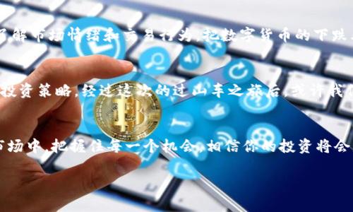 数字货币暴跌如同游乐场过山车，投资者该如何安全降落？

数字货币, 投资风险, 市场波动, 加密资产/guanjianci

引言：过山车的刺激与投资的风险
想象一下你在游乐场，面对那令人心跳加速的过山车，你的心情是兴奋的还是略带紧张的？就像我们投资数字货币时，坐上去的那一刻，既期待又害怕。数字货币市场的波动性，使得不少投资者犹如在过山车上，随着价格的上下起伏，体验着高峰与低谷的恐惧与快乐。

数字货币的跌宕起伏：天上掉下来的“馅饼”
数字货币的上涨时常被称为“天上掉下来的馅饼”，但当价格下跌时，许多人却面临着巨大的迷茫和恐慌。“哎，今天的比特币又跌了，这下要亏惨了！”这样的声音在投资者之间此起彼伏。其实，市场的波动就像天气，有晴天也有雨天，我们需要学会如何应对。

面对下跌，投资者应该怎样做？
首先，冷静是关键。谁还没点小烦恼呢？一见到资产缩水，很多投资者就像炸了毛的猫，四处乱窜。其实，过山车下来后，总会有平静的地面。对此，我们可以采取心理上的调整，避免因短期的波动而做出冲动的决定。

不盲目恐慌，理智对待数字货币的波动
当数字货币市场经历大幅波动时，投资者最重要的是保持稳定的心态。许多成功的投资者会告诉你，在市场走势不利的情况下，我们更应冷静思考，而非焦急出售。正如智者所言：“危机中总有机会。”

加密资产的安全性：丢失与贬值
许多人担心数字货币市场下跌会导致资产丢失，实际上，数字货币的“丢失”通常并非因市场下跌所致，而是由于不当操作导致的钱包被盗、硬件故障等问题。就像在游乐场玩过山车的人，不小心把手一松，结果把饮料洒了一地。

持币待涨：耐心是黄金
面对市场的低迷，耐心是每位投资者必备的品质。就像伟大的投资家沃伦·巴菲特曾说过：“时间是朋友，冲动是敌人。”在迷雾中，保持冷静、理智，等到阳光再次照耀大地时，或许你会看到意想不到的收获。

市场趋势分析：用数据说话
如果我们想要更好地理解数字货币市场的波动，数据分析是必不可少的。市场上有众多工具和资源可以帮助我们进行趋势分析，了解市场情绪和交易行为。把数字货币的下跌看作一种趋势，而非个体事件，也许会让你在投资道路上更加从容。

总结：安全降落后的思考
数字货币的起起落落就如同过山车般刺激，尽管跌宕起伏，但作为投资者，我们需要时刻保持理智，学会如何在风波中调整自己的投资策略。经过这次的过山车之旅后，或许我们能带着更加成熟的心态走向未来的投资道路。如果你在座位上手握安全带，紧紧把握自己的理念，相信未来的冲刺会更加精彩！ 

进一步探索与学习
最后，为了更好地理解数字货币的世界，我们建议投资者深入学习相关知识，参与社区交流，保持信息的灵通。在这个高速发展的市场中，把握住每一个机会，相信你的投资将会是一次愉快的旅程。

在这条不平坦的投资道路上，愿大家都能稳健前行，享受每一次过山车的旅程，保持良好的心态，迎接数字货币的未来！