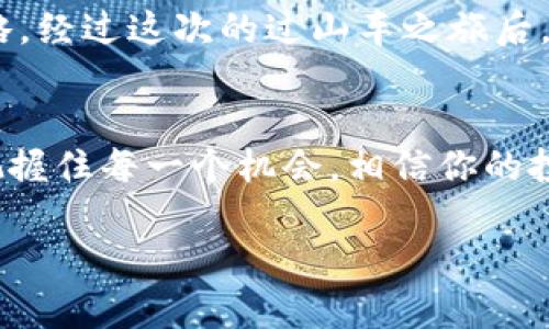 数字货币暴跌如同游乐场过山车，投资者该如何安全降落？

数字货币, 投资风险, 市场波动, 加密资产/guanjianci

引言：过山车的刺激与投资的风险
想象一下你在游乐场，面对那令人心跳加速的过山车，你的心情是兴奋的还是略带紧张的？就像我们投资数字货币时，坐上去的那一刻，既期待又害怕。数字货币市场的波动性，使得不少投资者犹如在过山车上，随着价格的上下起伏，体验着高峰与低谷的恐惧与快乐。

数字货币的跌宕起伏：天上掉下来的“馅饼”
数字货币的上涨时常被称为“天上掉下来的馅饼”，但当价格下跌时，许多人却面临着巨大的迷茫和恐慌。“哎，今天的比特币又跌了，这下要亏惨了！”这样的声音在投资者之间此起彼伏。其实，市场的波动就像天气，有晴天也有雨天，我们需要学会如何应对。

面对下跌，投资者应该怎样做？
首先，冷静是关键。谁还没点小烦恼呢？一见到资产缩水，很多投资者就像炸了毛的猫，四处乱窜。其实，过山车下来后，总会有平静的地面。对此，我们可以采取心理上的调整，避免因短期的波动而做出冲动的决定。

不盲目恐慌，理智对待数字货币的波动
当数字货币市场经历大幅波动时，投资者最重要的是保持稳定的心态。许多成功的投资者会告诉你，在市场走势不利的情况下，我们更应冷静思考，而非焦急出售。正如智者所言：“危机中总有机会。”

加密资产的安全性：丢失与贬值
许多人担心数字货币市场下跌会导致资产丢失，实际上，数字货币的“丢失”通常并非因市场下跌所致，而是由于不当操作导致的钱包被盗、硬件故障等问题。就像在游乐场玩过山车的人，不小心把手一松，结果把饮料洒了一地。

持币待涨：耐心是黄金
面对市场的低迷，耐心是每位投资者必备的品质。就像伟大的投资家沃伦·巴菲特曾说过：“时间是朋友，冲动是敌人。”在迷雾中，保持冷静、理智，等到阳光再次照耀大地时，或许你会看到意想不到的收获。

市场趋势分析：用数据说话
如果我们想要更好地理解数字货币市场的波动，数据分析是必不可少的。市场上有众多工具和资源可以帮助我们进行趋势分析，了解市场情绪和交易行为。把数字货币的下跌看作一种趋势，而非个体事件，也许会让你在投资道路上更加从容。

总结：安全降落后的思考
数字货币的起起落落就如同过山车般刺激，尽管跌宕起伏，但作为投资者，我们需要时刻保持理智，学会如何在风波中调整自己的投资策略。经过这次的过山车之旅后，或许我们能带着更加成熟的心态走向未来的投资道路。如果你在座位上手握安全带，紧紧把握自己的理念，相信未来的冲刺会更加精彩！ 

进一步探索与学习
最后，为了更好地理解数字货币的世界，我们建议投资者深入学习相关知识，参与社区交流，保持信息的灵通。在这个高速发展的市场中，把握住每一个机会，相信你的投资将会是一次愉快的旅程。

在这条不平坦的投资道路上，愿大家都能稳健前行，享受每一次过山车的旅程，保持良好的心态，迎接数字货币的未来！