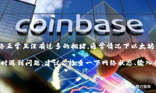 imToken钱包的转账时间通常取决于所涉及的区块链网络、交易拥堵情况以及矿工费用等因素。一般而言，如果网络正常且没有过多的拥堵，通常情况下以太坊（ETH）及其代币的转账确认时间在几分钟到几小时之间。比特币（BTC）则可能需要更长时间，尤其是在网络繁忙时。

通常来说，当你进行交易后，可以通过你的imToken钱包查看交易状态，以便了解转账是否成功和处理进度。若转账时遇到问题，建议你检查一下网络状态、输入的地址是否正确，以及矿工费设置是否合理。

如果你的转账在24小时内仍未到账，可以尝试联系imToken的客服或查阅相关的区块链浏览器来获得更多信息。