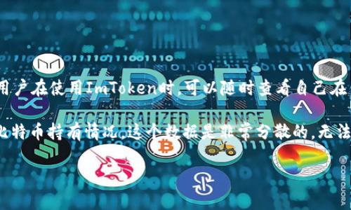 ImToken钱包是一个数字资产钱包，能够支持多种加密货币，包括比特币。但是，ImToken作为一个非托管钱包，它并不存储用户的私钥和资金。用户在使用ImToken时，可以随时查看自己在钱包中持有的比特币和其他加密货币的余额。不过，具体有多少比特币，只有钱包的持有者自己知道，因为这取决于他们个人的投资和存储情况。

如果你想查看自己在ImToken钱包中的比特币数量，可以打开应用并查看主界面，通常会列出各种资产的余额。如果你是想询问大多数用户的比特币持有情况，这个数据是非常分散的，无法准确统计。

如果你还有其他关于ImToken或者比特币的问题，请随时问我！