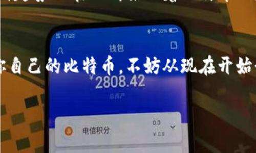 比特币，如同数字时代的“金矿”，你准备好开始挖掘了吗？

比特币,数字货币,投资,区块链/guanjianci

什么是比特币？
在这个数字化高度发展的时代，比特币如同一座神秘的“金矿”，吸引着无数投资者的目光。比特币（Bitcoin），是由一个或多个化名为“中本聪”的人于2009年发行的去中心化数字货币。它依赖于区块链技术来实现交易的透明和安全，每一笔交易都像是金矿中的金粒，被小心翼翼地记录在账本中，确保所有人在挖掘过程中都能获得公平的机会。

比特币如何运作？
想象一下，当你在一个炎热的夏天喝着冰凉的饮料，突然发现自己的饮料变成了金子——那是一种什么样的感觉！比特币的运作机制也有点类似，用户通过“挖矿”来获得比特币，矿工们用计算机解决复杂的数学题。就像现代的猎人，谁能第一个捕获到这个稀缺资源，谁就能获得丰厚的利润。

而在这个过程中，区块链技术就像一位公正的法官，既记录下每一笔交易的每一个细节，又确保所有人都能在规则下公平竞争。没错，数字货币世界里的游戏规则，简单而又透明。

为什么要投资比特币？
许多人在谈到比特币时，会有一种似乎在参与一场“财富追逐”的感觉。“谁还没点小烦恼呢？”在这个瞬息万变的市场中，比特币被许多人视为一种新型的投资工具，各种争论和热点话题层出不穷。而投资比特币不仅仅是为了追求利益，还有一部分人是出于对新技术的热情，期待见证这场群众运动的发展。

从2009年推出至今，比特币的历史充满了起伏。从最初的几美分，一路飙升至几万美金的高峰。有人曾说，比特币就像是投资界的“飞天大摩托”，让人肾上腺素飙升，但与此同时，它的波动性和风险也不容忽视。

如何安全存储比特币？
想象一下，如果你的金矿被盗了，那可真是“心如死灰”。因此，安全储存比特币对于每个投资者来说都是至关重要的。比特币的存储方式主要有两种：热钱包和冷钱包。

热钱包就像是一个随身携带的小金库，随时可以取用，但也更容易受到黑客的攻击。冷钱包则是将比特币存放在离线环境下，安全性更高，适合长期投资的人。选择适合你的储存方式，就像选择正确的运输工具，让你的“财富之旅”更加顺利。

比特币的未来展望
依然会有人怀疑比特币的未来，犹如在怀疑金矿能否再挖掘出新金子。尽管市场波动不居，但不可否认的是，比特币的技术和理念正在深刻影响着传统金融体系。许多大型机构和企业已经开始接受比特币作为支付手段，甚至主动投资于这项技术。

同时，随着越来越多的人们开始关注数字货币，比特币的普及程度已逐渐提升。就像广场舞一样，每当一个新的舞步出来时，大家都忍不住想要一起模仿，这种趋势也在不断推动着比特币的发展。未来，比特币有可能成为一种主流的交易方式，真正完成数字货币的“普及化”。

总结：准备好挖掘属于你自己的比特币了吗？
就像进入一个金矿般的世界，投资比特币并非易事，但它的魅力如同吸引力十足的财富之梦。如果你也想在这个快速变化的数字时代，把握机会，挖掘属于你自己的比特币，不妨从现在开始行动起来！用理性的思维和相对的胆量，去迎接每一份属于自己的财富。

在这个过程中，保持学习和探索的激情，记得在风雨来临前做好防护准备。谁知道呢，或许下一个在比特币世界中“闪闪发光”的猎人，就是你！