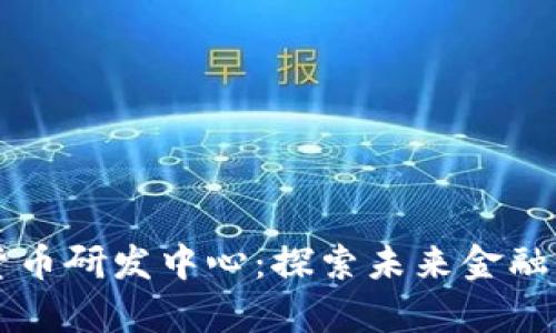 美国数字货币研发中心：探索未来金融的魔法殿堂