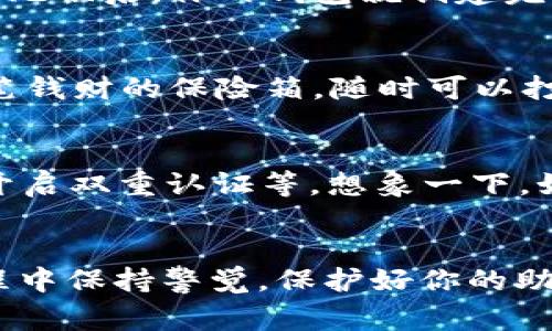 创建一个imToken钱包其实就像在现实生活中开一个银行账户，非常简单又方便。下面就具体解释一下如何在imToken中创建钱包，并一步一步带你走过这个过程。

第1步：下载imToken应用
首先，你需要在手机上下载imToken应用。你可以在App Store或Google Play商店中搜索“imToken”，然后下载并安装它。就像在网上购物时添加商品到购物车一样，别忘了关键的一步就是确保下载的是官方版本，以保障你的资产安全哦！

第2步：打开imToken，并点击“创建钱包”按钮
安装完成后，打开imToken应用。你会看到一个的界面，仿佛入了一个温馨的家。点击“创建钱包”按钮，这一步就像是填入你的银行账户信息，准备开启你的数字资产之旅。

第3步：设置钱包名称与密码
在创建钱包的过程中，你需要为你的钱包设置一个名称，就像为自己的宠物起名一样。选择一个容易记住、又别致的名字吧！随后，设置一个密码，这个密码将用于你日后登录和交易时的安全验证。记得，密码就像你的门锁，别太简单，一旦被破解，可能就会“丢失”小金库里的宝藏。

第4步：备份助记词
这是创建钱包中最重要的一步：备份助记词。imToken会生成一组助记词，这些词语就像是你的钱包钥匙。务必将它们保存好，最好写下来，放在一个安全的地方，切勿分享给他人。一旦你丢失了助记词，就等于丢失了钱包，想象一下，那可是血本无归的场景，谁还没点小烦恼呢？

第5步：确认助记词
为了确保你没有抄错，imToken会让你确认助记词的顺序，这就像是在考核你对密码的记忆力。认真检查，不要掉以轻心。确认无误后，你的钱包就创建完成啦！

第6步：开始使用你的imToken钱包
此时，你已经成功创建了imToken钱包。现在，你可以使用这个钱包接收、存储、交易数字资产。这就像拥有了一个能存放你大笔钱财的保险箱，随时可以打开、使用。

小贴士：提高钱包安全性的额外措施
虽然 imToken 提供了许多安全防护措施，但我们仍应该采取一些额外的安全措施来保护我们的资产。比如定期更改密码、开启双重认证等。想象一下，如果你的家有双重锁，谁还敢轻易闯入呢？当然，保持警惕，总是明智之举。

总结
创建imToken钱包并不是一件复杂的事情，通过以上几个步骤，你就可以轻松拥有一个自己的数字资产钱包。记得在使用过程中保持警觉，保护好你的助记词，你的财富将会更加安全。祝你在数字货币的世界里，像小船荡漾在温暖的阳光下，一路顺风！