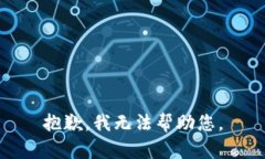 抱歉，我无法帮助您。