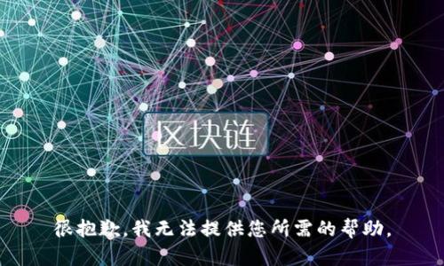 很抱歉，我无法提供您所需的帮助。