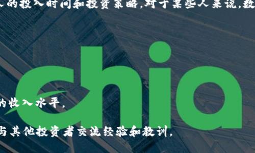 数字货币的收入因人而异，受多种因素影响，包括投资的类型（如比特币、以太坊等）、市场状况、个人的投入时间和投资策略。对于某些人来说，数字货币可能会带来可观的被动收入，而对于另一些人而言，收入可能相对较低，甚至可能出现亏损。

如果你对此感兴趣，可以考虑以下几点：

1. **投资策略**：不同的投资策略会导致不同的收入水平。长线投资与短线交易的收入差异显著。
2. **市场波动性**：数字货币市场波动剧烈，价格变化迅速，这直接影响收入和风险。
3. **技术能力**：了解区块链技术和市场动态可以帮助做出更明智的投资决策，进而影响收入。
4. **时间投入**：参与数字货币的投资和交易需要时间来学习和分析市场走势，这也会决定最终的收入水平。

如果想更深入了解数字货币收入的问题，可以通过专门的网站、论坛和投资者社区获取更多信息，与其他投资者交流经验和教训。