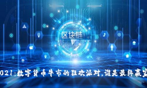 2021：数字货币牛市的狂欢派对，谁是最终赢家？