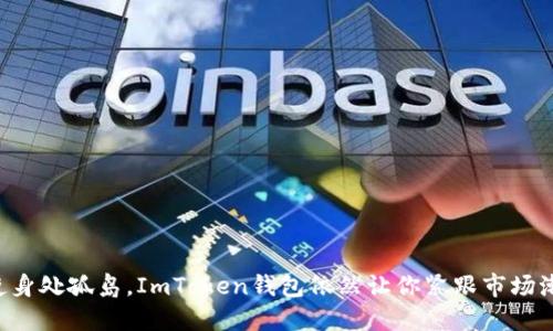 “即使身处孤岛，ImToken钱包依然让你紧跟市场潮流！”