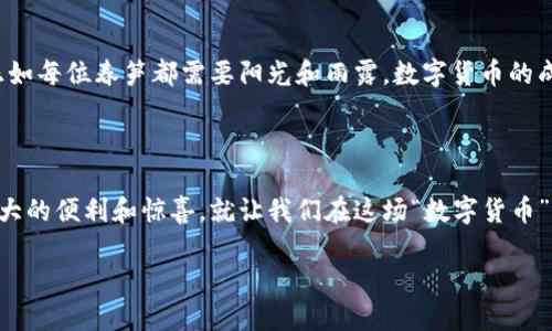 数字货币首批试点时间：如同春笋般突出的新兴技术

数字货币，首批试点，时间，区块链/guanjianci

引子：春天的第一缕阳光

数字货币，这个在经济界犹如春笋般迅速崛起的词汇，吸引了无数投资者和普通大众的关注。它是科技进步和生活方式变革的双重产物，就像春天的第一缕阳光，让人心头一暖。不如我们从这个热议的话题入手，探讨一下数字货币的首批试点时间，以及它到底意味着什么。

数字货币的崛起：如雨后春笋

数字货币自比特币诞生以来，便以惊人的速度在全球范围内生根发芽。根据统计，截止2023年，全球已有超过4000种数字货币在市场上活跃，它们就像春天的雨后春笋，不断从地面冒出。每一种数字货币都有自己的故事，有的则是技术创新的结晶，有的则是市场老练的投机者一手促成的。但我们需知道，这无一例外都和“首批试点”有着密切的联系。

首批试点是什么？不再神秘的黑箱

说到“首批试点时间”，我们首先要澄清这个概念。数字货币的首批试点一般是指某些国家或地区在特定时间段内开始实施数字货币的实验或测试。这些试点通常是为了评估数字货币对金融体系的影响，以及它们如何识别和防范可能的风险。简单来说，就是在有限的环境中试水，寻找一种更加安全、便捷的交易方式。想象一下，国家就像是一名 协调员，安排一场大秀，而首批试点则是舞台上的第一个节目。

时间点的背后：如同种子破土而出

那么，这个“首批试点时间”究竟是什么时候呢？中国在2014年便开始了数字货币的研究和试点，至2020年正式展开了数字人民币的试点工作。那些年，官方、专家及资本方相继开始关注这一领域，各地政府更是在这个春天里如同种子破土而出。而关键的时间节点就是2022年和2023年，这段时间正是数字货币试点如雨后春笋般生长的黄金时期。

各国的试点经验：有趣而多样的实验

各国对数字货币的试点情况虽然有所不同，但这就像是不同品种的春笋，总有各自的风味。比如，美国的CBDC（中央银行数字货币）试点便是一次多方合作的尝试，重点在于利用区块链技术来提升支付效率。而瑞典的e-Krona则更注重于效率和用户体验。你会发现，这些国家在数字货币的探索之旅中，都是在寻找适合自己的“春笋”秘籍。

用户视角：一场盛宴的欢迎仪式

作为普通用户，对数字货币的期待可以类比于等候一场盛宴的开始。我们眼巴巴地盯着每一条新闻，了解哪些国家会在什么时间开展数字货币试点。你是否也有过这样的亲身体验：在朋友面前一提及数字货币，自己的脸上立刻泛起一阵窘迫？“谁还没点小烦恼呢？”但期待英雄救美的同时，我们也在积极关注数字货币所带来的各种信息。

走向未来：数字货币的光明前景

世人对于数字货币的未来多有期待，仿佛在期待一个属于春天的奇迹。随着各国政府的积极推动，加上区块链技术的发展，数字货币的发展潜力如同春天的阳光般无限广阔。然而，正如每位春笋都需要阳光和雨露，数字货币的成功也需要多种因素的助力，包括法律法规的支持、民众的认知以及市场的接受程度。

总结：蓄势待发的数字货币之旅

从投入试点的第一步，到如今数字货币如雨后春笋般的迅猛发展，我们的生活方式也在悄然发生着变化。尽管其中会有挑战和风险，但相信在未来的日子里，数字货币将带给我们更大的便利和惊喜。就让我们在这场“数字货币”的盛宴中，共同迎接一个光明的未来，期待春天的到来！

而在这条路上，也许会碰到一些小麻烦，但请相信，数字货币的春天终将来临。