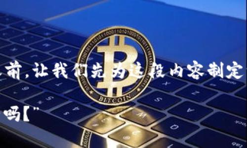在讨论“imToken钱包里的网页安全吗”这个话题之前，让我们先为这段内容制定一个吸引人的以及相关关键词，以便于和用户阅读。

“探索数字财富的避风港：imToken钱包里网页安全吗？”