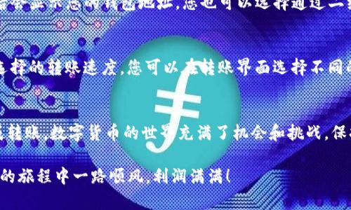 要在imToken钱包中完成转币操作，您可以按照以下步骤进行：

步骤一：打开imToken钱包
首先，确保您的手机中已安装imToken钱包应用，并确保您已经成功注册并登录到您的钱包。如果您还没有下载，请前往应用商店搜索“imToken”进行下载。

步骤二：选择您要转出的币种
登录后，您会看到您的钱包主界面，里面会显示您当前拥有的各种数字货币。在这些币种中，找到您想要转出的币种，例如以太坊（ETH）或比特币（BTC）。

步骤三：点击转账按钮
找到您要转出的币种后，点击该币种的图标，进入详细信息界面。在这里，您会看到一个“转账”或“转币”的按钮，点击它开始您的转账流程。

步骤四：输入接收方地址和转账金额
在转账页面，您需要输入接收方的地址（您要转账的目标地址）以及转账的金额。请务必仔细核对接收方地址，确保无误，因为一旦转账完成，资金将不可逆转。br
谁还没点小烦恼呢？strong转错地址/strong可是让人心痛不已的！

步骤五：确认转账信息
在输入完接收方地址和转账金额后，系统会要求您确认转账信息。在这里，请再次检查所有信息是否正确。如果一切无误，您可以点击“确认”按钮。

步骤六：输入密码或生物识别确认
为了提高安全性，imToken钱包会要求您输入钱包密码或进行生物识别（如指纹解锁或面部识别）。这一步是确保只有您本人可以进行转账操作的重要措施。

步骤七：等待转账确认
完成密码输入后，转账操作将被提交到区块链网络。您将看到一个转账进度条，表示您的交易正在被确认。这可能需要几分钟的时间。请耐心等待，不要着急。

步骤八：查看交易状态
转账完成后，您可以在imToken钱包的交易记录中查看该笔交易的状态。如果状态显示为“已完成”，那么您的转账操作就成功了！如果状态显示为“待确认”，则表示资金正在处理中。br
这就像等待一封情书的回信，兴奋又充满期待。

常见问题解答

Q1：如果我输入错误的地址怎么办？
如果您确认输入的地址有误，遗憾的是，在区块链上完成的交易是不可逆的。因此，在每次发送数字货币之前，请务必仔细检查地址、金额等信息。避免在关键点出错，就像出门前查看有没有带钥匙。

Q2：我如何找到我的钱包地址？
在imToken钱包中，您可以点击您持有的币种，会看到一个“收款”或“接收”按钮，点击后会显示您的钱包地址。您也可以选择通过二维码分享您的地址。

Q3：转账需要支付手续费吗？
是的，转账操作通常会涉及到一定的手续费。手续费金额取决于网络拥堵情况以及您选择的转账速度。您可以在转账界面选择不同的手续费策略，进而影响交易被确认的速度。

总结
在imToken钱包中转币的过程其实并不复杂，只要您按照以上步骤操作，就能顺利完成转账。数字货币的世界充满了机会和挑战，保持谨慎和耐心是关键，就像人生路上的每一个选择，不要急于求成，要仔细考虑每一步。

希望这个简单的指南能帮助您顺利完成imToken钱包里的转币操作，祝您在数字货币的旅程中一路顺风，利润满满！