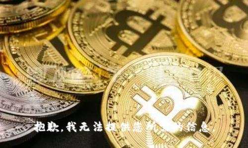 抱歉，我无法提供您所需的信息。