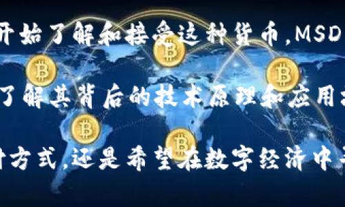 ### 什么是MSDN数字货币

MSDN数字货币是一个旨在通过创新技术来透明化和简化交易过程的虚拟货币。它基于区块链技术，允许用户在网络上进行快速而安全的交易。这种货币的出现代表了一种新兴的金融工具，它既能解决传统金融体制的一些弊端，又能抓住数字经济发展的机遇。下面，我们将更深入地探讨MSDN数字货币的背景、工作机制、应用场景及其未来发展。

背景概述
在过去的十年中，数字货币逐渐从一个小众概念发展成今天的主流现象。随着比特币等加密货币的崛起，越来越多的人开始关注这一新兴金融领域。MSDN数字货币正是在这一背景下应运而生。它不仅借鉴了比特币的成功经验，还在架构上进行了改进，以提高用户体验和交易效率。

MSDN数字货币的工作机制
MSDN数字货币的核心是一种去中心化的区块链技术。它通过网络上的各个节点进行交易验证和记录，每一笔交易都被安全地存储在区块链上，确保不可篡改和透明性。这种去中心化的特性使得用户不再需要依赖传统银行，直接进行点对点的交易。

安全性和隐私性
一个好的数字货币必须考虑到安全性与隐私性。MSDN数字货币采用了多重加密算法，用户的信息和资产安全性得到了很好的保护。同时，用户在进行交易时可以选择公开或隐藏自己的身份，为不同需求的用户提供了灵活性。

应用场景
MSDN数字货币的应用场景非常广泛，涵盖了从个人支付到企业交易的多个领域。以下是一些实际的应用场景：

ul
  listrong在线购物：/strong越来越多的电商平台开始接受MSDN数字货币作为支付方式。用户可以用这种货币购买商品，享受更低的交易手续费。/li
  listrong跨境支付：/strong通过MSDN进行国际交易，用户无需支付高额的币种转换费用，省时又省钱。/li
  listrong投资理财：/strongMSDN数字货币为投资者提供了机会，可以用其作为资产配置的一部分，增加投资组合的多样性。/li
  listrong社区融资：/strong许多新兴项目和初创企业通过发行MSDN代币进行融资，帮助他们快速获得所需的资金。 /li
/ul

用户体验与市场推广
为了使MSDN数字货币更具吸引力，项目组十分重视用户体验。平台提供了简单易用的界面，不论是初学者还是经验丰富的用户，都能轻松上手。此外，项目还通过教育推广、社交媒体营销等多种手段来吸引用户群体，力求在激烈的市场竞争中立于不败之地。

未来发展趋势
随着技术的进步，MSDN数字货币的未来发展也充满了可能性。以下是一些未来的发展方向：

ul
  listrong技术创新：/strong随着区块链技术的不断演进，MSDN数字货币将继续进行技术更新，提高网络安全性和交易效率。/li
  listrong法律监管：/strong各国政府对加密货币的监管政策正在逐渐明朗，MSDN团队需及时调整策略，以符合当地法律法规。/li
  listrong生态系统建设：/strong通过建立更多的应用场景和合作伙伴关系，使得MSDN数字货币的使用价值进一步提升，形成一个良性的生态系统。/li
/ul

总结
总的来说，MSDN数字货币是一个充满机会与挑战的新兴金融工具。它不仅代表了一种技术创新，也对传统的金融交易方式提出了挑战。随着越来越多的人们开始了解和接受这种货币，MSDN数字货币的未来必将充满无限可能。

谁还没点小烦恼呢？对于那些对金融工具和投资替代品保持警惕的人来说，MSDN数字货币或许就是一个值得关注的新方向。在探索这一新兴领域的过程中，了解其背后的技术原理和应用场景将有助于我们做出更明智的决策。

通过对MSDN数字货币的全面剖析，我们希望能够帮助你更好地理解这一新兴事物，在未来的投资和交易中找到适合自己的路径。无论你是想要尝试新的支付方式，还是希望在数字经济中寻找更多的机会，MSDN都是一个值得考虑的选择。