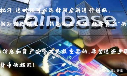 要从imToken钱包中转出资金，可以按照以下步骤进行操作。下面我将详细介绍如何将加密货币从imToken钱包转到外部地址，包括相关注意事项和技巧。

第一步：打开imToken钱包

首先，确保你已经在你的手机上安装了imToken钱包，并且成功完成了注册和钱包的创建。打开app后，输入你的密码或使用指纹、面部识别等方式解锁你的钱包。

第二步：选择要转出的资产

在imToken钱包的主界面，你可以看到你的所有资产。找到你想要转出的币种，比如以太坊（ETH）、比特币（BTC）等，点击进入该币种的详细页面。这里就像你在冰箱里挑选食材一样，考虑好你想做的菜，选择合适的“材料”。

第三步：点击“转账”按钮

在资产页面中，通常会有一个“转账”或者“发送”的按钮，点击它就可以进入转账界面。这个过程就像是填写快递单，只不过你寄的不是包裹，而是数字资产。

第四步：输入接收地址

接下来，你需要输入接收方的钱包地址。这就像是你在发送信件时需要填写收件人的地址。如果你不小心填错了地址，那么你的币就可能会“寄丢”，找不到回家的路！在此，建议你可以用“粘贴”功能直接将地址粘贴进去，减少手动输入的错误。

第五步：输入转账金额

输入你希望转账的金额。这里需要注意的是：确保你的余额足够，且在转账时考虑网络手续费。就像你去超市购物，不仅要考虑要买的商品价格，还要考虑到你的预算，要有“充足的粮草”才能顺利完成交易。

第六步：确认信息

在你确认接收地址与转账金额无误后，可以点击“下一步”查看交易详情。这一步很重要，确保一切信息正确就像是在签署一份合同，你可不想因为一个小错误而导致“财产损失”吗？

第七步：输入密码确认

最后，你需要输入交易密码以进行确认。这通常是你在设置imToken钱包时定义的密码，如同银行转账时需要输入的验证码。输入完毕后，点击确认，交易就会处理了。这一刻，期待的感觉就像是你终于把长途旅行的路书翻到了最后一页，心里满是期待与紧张。

第八步：查看交易状态

转账完成后，你可以在imToken钱包的交易记录中查看该笔交易的状态。此时你可能会松一口气，心想：“终于完成了！”而此时，务必保持关注，确保交易顺利进行，就像等待快递的耐心时刻。

小贴士与注意事项

1. 确保地址的准确性：在输入接收地址时，请务必认真核对，确认没有错误。可以使用二维码扫描功能快速获取地址。

2. 谨慎对待网络手续费：不同的币种转账手续费差异很大，有时在网络拥堵的时候，手续费会高得让你捏把汗。这时候可以选择稍后再进行转账。

3. 保护你的密码：切忌将密码与其他重要信息泄露出去，确保你的钱包是安全的。类似于你不会把家里的钥匙借给陌生人，钱包也是你的“数字资产”的钥匙。

总结

从imToken钱包转账其实并不复杂，只需要按照上述步骤进行就能顺利完成。但在此过程中，保护好自己的信息和资产安全才是最重要的。希望这些步骤和小贴士能让你在加密货币的海洋中畅游得更自如！谁说加密货币世界不可以开心的出行呢？

以上就是从imToken钱包转账的详细步骤与注意事项。希望你在操作中实现你的交易目标，享受这段数字货币的旅程！