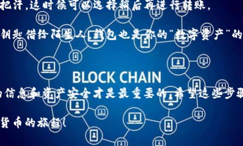 要从imToken钱包中转出资金，可以按照以下步骤进行操作。下面我将详细介绍如何将加密货币从imToken钱包转到外部地址，包括相关注意事项和技巧。

第一步：打开imToken钱包

首先，确保你已经在你的手机上安装了imToken钱包，并且成功完成了注册和钱包的创建。打开app后，输入你的密码或使用指纹、面部识别等方式解锁你的钱包。

第二步：选择要转出的资产

在imToken钱包的主界面，你可以看到你的所有资产。找到你想要转出的币种，比如以太坊（ETH）、比特币（BTC）等，点击进入该币种的详细页面。这里就像你在冰箱里挑选食材一样，考虑好你想做的菜，选择合适的“材料”。

第三步：点击“转账”按钮

在资产页面中，通常会有一个“转账”或者“发送”的按钮，点击它就可以进入转账界面。这个过程就像是填写快递单，只不过你寄的不是包裹，而是数字资产。

第四步：输入接收地址

接下来，你需要输入接收方的钱包地址。这就像是你在发送信件时需要填写收件人的地址。如果你不小心填错了地址，那么你的币就可能会“寄丢”，找不到回家的路！在此，建议你可以用“粘贴”功能直接将地址粘贴进去，减少手动输入的错误。

第五步：输入转账金额

输入你希望转账的金额。这里需要注意的是：确保你的余额足够，且在转账时考虑网络手续费。就像你去超市购物，不仅要考虑要买的商品价格，还要考虑到你的预算，要有“充足的粮草”才能顺利完成交易。

第六步：确认信息

在你确认接收地址与转账金额无误后，可以点击“下一步”查看交易详情。这一步很重要，确保一切信息正确就像是在签署一份合同，你可不想因为一个小错误而导致“财产损失”吗？

第七步：输入密码确认

最后，你需要输入交易密码以进行确认。这通常是你在设置imToken钱包时定义的密码，如同银行转账时需要输入的验证码。输入完毕后，点击确认，交易就会处理了。这一刻，期待的感觉就像是你终于把长途旅行的路书翻到了最后一页，心里满是期待与紧张。

第八步：查看交易状态

转账完成后，你可以在imToken钱包的交易记录中查看该笔交易的状态。此时你可能会松一口气，心想：“终于完成了！”而此时，务必保持关注，确保交易顺利进行，就像等待快递的耐心时刻。

小贴士与注意事项

1. 确保地址的准确性：在输入接收地址时，请务必认真核对，确认没有错误。可以使用二维码扫描功能快速获取地址。

2. 谨慎对待网络手续费：不同的币种转账手续费差异很大，有时在网络拥堵的时候，手续费会高得让你捏把汗。这时候可以选择稍后再进行转账。

3. 保护你的密码：切忌将密码与其他重要信息泄露出去，确保你的钱包是安全的。类似于你不会把家里的钥匙借给陌生人，钱包也是你的“数字资产”的钥匙。

总结

从imToken钱包转账其实并不复杂，只需要按照上述步骤进行就能顺利完成。但在此过程中，保护好自己的信息和资产安全才是最重要的。希望这些步骤和小贴士能让你在加密货币的海洋中畅游得更自如！谁说加密货币世界不可以开心的出行呢？

以上就是从imToken钱包转账的详细步骤与注意事项。希望你在操作中实现你的交易目标，享受这段数字货币的旅程！