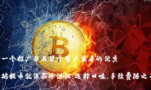 思考一个推广并且便于用户查看的优秀

以太坊提币就像买冰淇淋：选择口味，手续费随之而来！