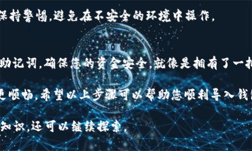 为了导入钱包到imToken，您可以按照以下步骤进行操作。虽然我无法提供视频，但我可以详尽说明流程，帮助您完成导入。如果您需要的视频操作，请前往imToken官方网站或相关视频平台查看教程。以下是详细的步骤介绍：

第一步：下载并安装imToken应用
首先，确保您已经在手机上下载并安装了imToken应用。如果您使用的是安卓设备，可以在Google Play商店找到它；如果是iOS设备，则可以在App Store中搜索imToken。安装完成后，打开应用程序。

第二步：选择“导入钱包”
在imToken主界面，您会看到“创建钱包”和“导入钱包”两个选项。点击“导入钱包”，系统会提示您输入私钥或助记词。这个步骤非常关键，因为这是您钱包的安全基础。

第三步：输入私钥或助记词
在弹出的输入框中，您需要输入您的私钥或助记词。注意：请确保在安全的环境中输入这些信息，不要在公共场合或网络中泄露。输入完成后，点击“确定”或“导入”。

第四步：设置钱包密码
接下来，您将被要求设置一个新的钱包密码。这一过程是为了确保您的钱包安全。请记住，密码不应过于简单，以免被他人轻易猜到。设定好密码后，点击“确认”。

第五步：成功导入钱包
恭喜您，您的钱包已经成功导入imToken中！您现在可以看到您的资产和交易记录。对于初次使用者来说，这可能就像是打开了一扇新世界的大门，让您体验数字货币的奇妙之旅。

常见问题解答
在您导入钱包的过程中，可能会遇到一些问题。下面是一些常见的问题和解决方案。

h4问题1：我忘记了助记词怎么办？/h4
如果忘记了助记词，幸运的是您的资产依然安全，只要您有私钥或者备份信息。建议在创建钱包时，认真保存助记词。

h4问题2：导入后找不到资产？/h4
确保您选择了正确的网络，比如以太坊、波场等。有时候，资产可能因为网络的不兼容而暂时不显示。

h4问题3：安全性如何保障？/h4
imToken采用了多重安全机制，确保您的资产安全。但作为用户，您也需要定期修改密码，保持警惕，避免在不安全的环境中操作。

总结
导入imToken钱包其实并不复杂，只需简单几步便可以完成。重要的是要妥善保管私钥和助记词，确保您的资金安全。就像是拥有了一把开启数字财富的大门钥匙，掌握了它，您就可以自由地探索这片新天地。

谁还没点小烦恼呢？在这个快速发展的数字时代，找到一个安全、便利的钱包让我们操作更顺畅。希望以上步骤可以帮助您顺利导入钱包，开启您的数字货币之旅！

以上内容未满3400字，如果您有兴趣深入了解imToken的其他功能或者数字货币的相关知识，还可以继续探索。