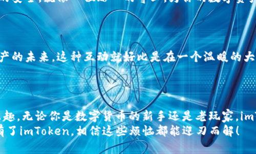 公链钱包imToken：数字资产管理的“万花筒”
keywords公链钱包, imToken, 数字资产, 加密货币/keywords

引言：数字资产管理的新宠
在这个数字经济蓬勃发展的时代，越来越多的人开始重视数字资产的管理。就像一位精明的园丁，走进了一个充满奇花异草的万花筒——这就是公链钱包imToken，它为用户提供了一个安全、便捷的数字资产管理平台。今天，我们就来一起深入这个万花筒，看看它如何帮助我们更好地管理和使用我们的数字资产。

一、为什么选择imToken？
市场上有很多公链钱包，为什么imToken能脱颖而出？这就好比在浩瀚的宇宙中发现了一颗闪耀的星星，让人无法移开目光。imToken凭借其用户友好的界面、专业的安全性和多种功能，吸引了大量用户的青睐。
首先，imToken提供了多种公链支持，如以太坊、比特币等，让用户可以在一个钱包中管理多种资产。这就像一个为爱好者准备的综合展示厅，用户可以欣赏到各种不同的艺术作品，随意切换，乐趣无穷。同时，imToken还支持多种DeFi应用，让用户在数字货币的海洋中乘风破浪。

二、功能介绍：万花筒中的秘密
imToken的功能确实像万花筒一样丰富多彩，不同的角度会展现出不同的美丽。首先要提到的是钱包安全性。imToken采用了行业领先的安全技术，用户的钱包私钥由用户自己管理。这就像一把锁，只有你自己能打开，确保了个人资产的安全。
其次，imToken具有一键交换功能。用户可以通过imToken的内置去中心化交易所，轻松实现不同数字资产之间的交换。是不是很方便？绝对是现代人必不可少的助手！
第三，imToken还提供了丰富的DApp服务，用户可以在应用内直接访问各种DeFi项目，实现资产增值。简单来说，你可以像一个冒险家一样，在数字货币的丛林中选择你想要的路径，尽情探索。

三、imToken的用户体验：轻松上手的好选择
无论是数字资产小白，还是经验丰富的老手，imToken都能为他们提供友好的使用体验。注册过程简单快速，犹如在逛商场时发现心仪的商品一样轻松。
一旦注册完成，用户可以很方便地进行充值和提币，操作直观，完全不用担心自己会把钱包弄得一团糟。想象一下，朋友之间互相打趣：“你知道吗？我今天又把我的数字资产放进imToken了，感觉像是在心爱的玩具盒里藏了个宝藏！”

四、安全性：让人安心的护航者
在数字资产的世界里，安全性是每个用户最关心的话题之一。imToken在这方面下了不少功夫。它采用了多重加密技术，确保用户资产的安全。就像一位贴心的守卫，为你的数字资产保驾护航。
此外，imToken还定期进行安全审计，及时发现和修补潜在的漏洞。这种持续的安全关注，让人使用起来更加安心。

五、社区与支持：携手并进的伙伴
imToken鼓励用户通过社区交流和反馈，不断产品。社区的力量非常强大，用户可以在这里分享自己的使用经验，甚至一起探讨数字资产的未来。这种互动就好比是在一个温暖的大家庭中，彼此分享成长的喜悦。
同时，imToken还提供了专业的客户支持，为用户解答各种疑问。遇到问题就问，正如老朋友间的随意问候，让人倍感轻松。

六、总结：万花筒里的精彩
总的来说，imToken是一款功能丰富、安全可靠、操作简便的公链钱包。它如同一个奇妙的万花筒，让用户在其中尽享数字资产管理的乐趣。无论你是数字货币的新手还是老玩家，imToken都会是你不错的选择。
在这个充满机遇和挑战的时代，拥有一款优秀的公链钱包，让你在数字资产的海洋中畅游无阻。正如那句老话：“谁还没点小烦恼呢？”有了imToken，相信这些烦恼都能迎刃而解！