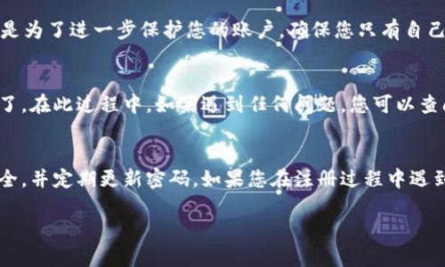 要注册 TokenIm，您可以按照以下步骤进行。这是一个通用的指南，具体的步骤可能会根据网站的更新而有所不同：

### 注册 TokenIm 的步骤

步骤一：访问官方网站
首先，打开您的浏览器，输入 TokenIm 的官方网站链接（通常是 tokenim.com 或类似的地址）。确保您访问的是官方网站，以避免遇到钓鱼网站。

步骤二：查找注册选项
在网站的首页，您应该能看到一个“注册”或“创建账户”的按钮。这个按钮通常在页面的右上角或者显眼的位置。点击该按钮以开始注册流程。

步骤三：填写注册信息
在注册页面，您需要提供一些基本的信息。这些信息通常包括：
ul
    li电子邮件地址/li
    li用户名/li
    li密码/li
    li确认密码/li
/ul
请注意，使用一个强密码，建议包含字母、数字和特殊字符，以确保账户安全。

步骤四：确认您的账户
注册后，您可能会收到一封确认邮件。打开您的电子邮件，点击邮件中的确认链接，以激活您的账户。这是一个重要的步骤，确保您能够完全访问平台的功能。

步骤五：设置安全选项
账户激活后，您可以登录并设置额外的安全选项，例如双因素认证（2FA）。这一步是为了进一步保护您的账户，确保您只有自己能登录并进行交易。

步骤六：开始使用 TokenIm
一旦账户设置完毕，您就可以开始在 TokenIm 上进行交易、投资或者其他活动了。在此过程中，如果遇到任何问题，您可以查阅网站的帮助中心或者联系客服。

### 小结
注册 TokenIm 的过程相对简单，只需几步就能完成。记得保持您的账户信息安全，并定期更新密码。如果您在注册过程中遇到问题，别担心，谁还没点小烦恼呢？大多数平台都会有支持团队帮助您解决问题。

如果您有更多关于 TokenIm 的具体问题或需要进一步的指导，请让我知道！