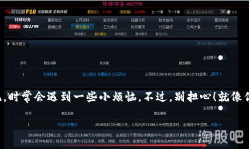 如何快速联系imToken钱包客服？一条简单的求助热线

在数字资产管理的这个时代，imToken钱包可谓是如同一把金钥匙，帮助用户轻松开启区块链世界的大门。同时，它也是一个相对复杂的系统，时常会遇到一些小烦恼。不过，别担心！就像你把钥匙卡在门里时，终会有一个方法让你成功打开。今天，我们就来聊聊如何联络imToken钱包的客服，帮助你解决使用过程中的各种问题。

imToken钱包的客户服务：轻松获取帮助的金钥匙
