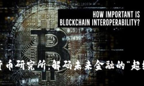 中央数字货币研究所：解码未来金融的“超级计算机” 