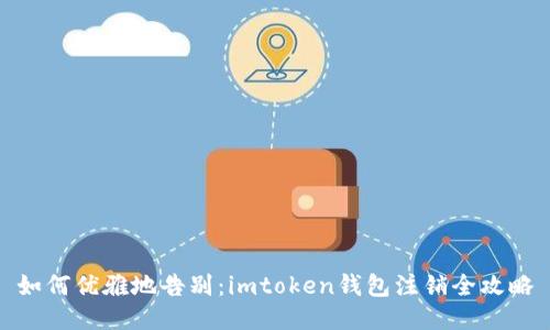 如何优雅地告别：imtoken钱包注销全攻略