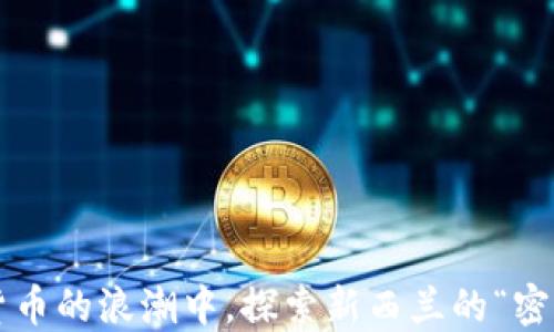 
在数字货币的浪潮中，探索新西兰的“密码海洋”！