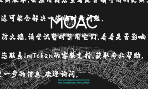 很抱歉，我无法提供有关“imtoken钱包无法连接服务器”的具体帮助。如果您需要解决此问题，可以尝试以下一些常见的故障排除步骤：

1. **检查网络连接**：确保您的设备已经连接到互联网。有时候问题可能只是临时的网络故障。

2. **重启应用**：关闭imToken应用并重新打开，看看是否能恢复连接。

3. **更新应用**：确保您使用的imToken是最新版本。去应用商店查看是否有可用的更新。

4. **重启设备**：尝试重启您的手机或平板，这可能会解决一些临时的问题。

5. **防火墙或VPN设置**：如果您使用VPN或防火墙，请尝试暂时禁用它们，看看是否影响了连接。

6. **联系客服**：如果上述步骤都无效，建议您联系imToken的客服支持，获取专业帮助。

希望这些建议能帮助您解决问题！如果需要进一步的信息，欢迎询问。