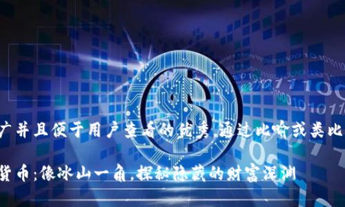 思考一个推广并且便于用户查看的优秀，通过比喻或类比增加趣味性:

冷思考数字货币：像冰山一角，探秘隐藏的财富深渊