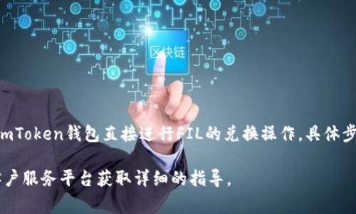 是的，ImToken钱包支持多种加密货币之间的兑换，包括Filecoin (FIL)。用户可以通过ImToken钱包直接进行FIL的兑换操作。具体步骤通常包括在钱包内选择需要兑换的币种，输入兑换数量，确认交易后就可以完成兑换。

如果你有进一步的问题或者需要官方最新的信息，建议访问ImToken的官方网站或其客户服务平台获取详细的指导。