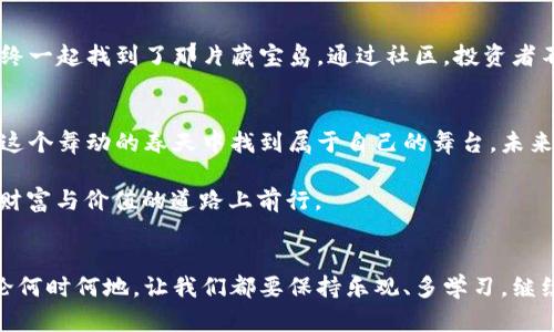   今天数字货币如同春风拂面，利好不断！ / 

 guanjianci 数字货币, 利好, 投资, 市场 /guanjianci 

引言：数字货币的春天来了？
最近，数字货币的市场可谓是春意盎然，仿佛是经历了寒冬后，终于迎来了温暖的阳光。或许在过去的一段时间里，投资者都曾经历过“寒潮”，面对价格起伏、市场波动，心中难免有些不安。这就像是冬季里的小鸟，盯着远方温暖的阳光，却又不知何时能振翅而起。今天，我们将一起探讨一下数字货币市场的利好消息，这些消息或许如同春风般，带给你温暖的希望和前进的动力。

利好的表现：市场披上一层光辉
数字货币市场的利好表现不容小觑，首先，我们可以从几个重要的指标来看。最近比特币价格上涨，犹如一位贵族在春舞会上优雅地旋转，吸引了无数投资者的目光。与此同时，以太坊也不甘示弱，频频创新高，展示出了强劲的势头。这样的市场表现，当然不免让人心中暗自欢喜。那么，究竟是什么原因导致了这样的利好消息呢？

市场背后的推手：内外因的博弈
其实，数字货币市场的利好并非偶然。首先，全球各国政府对数字货币的态度发生了一些微妙的变化。比如说，美国的一些政府机构开始探索数字货币的合法化与监管，虽然这听起来像是严肃的政策讨论，但实际上却在为投资者提供了更多的信心。正如“欲戴王冠，必承其重”，市场透明化也是一种保护措施，反而让原本充满不确定性的市场多了一份安全感。

其次，世界各地的投资机构也在不断地向数字货币领域涌入，试图分一杯羹。你会发现，越来越多的传统金融机构开始推出与数字货币相关的投资产品，温柔地点燃了市场的热情。是的，数字货币在慢慢从小众走向主流，正如那位羞涩的舞者，终于鼓起勇气闪耀在舞台中央。

投资者的心态：小烦恼也有小幸运
当然，作为投资者，我们在看待市场时，不免会有些许小烦恼。就像是位年轻母亲在面对两岁孩子的调皮捣蛋时，忍不住想要发出叹息：“谁还没点小烦恼呢？”但在这个纷繁复杂的市场中，即便有烦恼，也应该尝试发现幸运之光。许多投资者开始意识到，短期的波动就像是市场给予的考验，只有调整好自己的心态，才能在逆境中抓住机会。

如何把握机会：合理投资不可忽视
那么，在今天这样一个充满利好的好日子里，投资者应该如何把握机会呢？首先，设定清晰的投资目标至关重要。就好比一位探险者，在茫茫的森林中穿行，若是不知道目的地在哪里，难免四处碰撞。而明确的目标，可以帮助我们在市场中有的放矢，找到适合自己的投资方向。

其次，合理的资产配置也是必不可少的一步。将鸡蛋放在不同的篮子里，不仅能降低风险，还能增加成功的几率。在数字货币投资中，投资者可以根据自己的风险承受能力，将一部分资金用于主流币种，同时探索一些新兴的项目。这样的策略无疑能够让我们的投资组合更加稳健，正如一位妙手空灵的调酒师，调制出一杯独特的鸡尾酒，让人在享受的同时，也能保持健康。

教育与学习：长久之计的基石
如果说市场的波动有如潮起潮落，那么持久的教育与学习便是那自信凌然的船只。想要在数字货币的海洋中扬帆起航，了解市场的基本面如同熟悉水域的潮汐变化，必不可少。投资者可以通过阅读相关书籍、参与研讨会、关注专业分析师的观点，逐步提升自己的财商素养。记住，知识就是力量，而在这个瞬息万变的市场，知识带来的优势将是无价之宝。

社区与网络：互助共赢的重要性
在数字货币的世界里，社区的力量不可小觑。许多成功的投资者都是在积极参与社区讨论、分享信息中积累了经验。就像是一群热衷于探险的朋友，彼此分享线索，最终一起找到了那片藏宝岛。通过社区，投资者不仅可以了解更多的市场动态，还能结识到志同道合的伙伴，在互相帮助中共赢成长。

未来展望：春暖花开的数字货币时代
总体来看，今天数字货币的利好消息为整个市场带来了新的生机与活力。虽然投资本身充满不确定性，但只要我们保持积极向上的心态，抓住机遇、学习成长，就能在这个舞动的春天中找到属于自己的舞台。未来的数字货币市场，如同那一片花海，等待着勇敢的你去探索、去体验。

不论是那些已经投资的“老手”，还是刚刚入门的新手，面对今天的数字货币利好，大家都应该停下匆忙的脚步，感受这春日的暖风，带着希望与梦想，继续在这条追求财富与价值的道路上前行。

结尾：把握春风，迎接美好未来
就像春天的花朵在呼唤着阳光，数字货币市场今天的利好亦在召唤着投资者。抓住这个机会，充分发挥自己的聪明才智，使你在这个充满波动的市场里稳步前行。无论何时何地，让我们都要保持乐观、多学习，继续保持对未来的期待。春风渐起，您的数字货币之旅也会因此更加精彩纷呈！