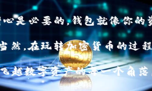 在使用imToken钱包时，将以太坊（ETH）转出是一个简单的过程。在这里，我将为你详细讲解如何操作，并解答一些可能遇到的问题。

第一步：打开imToken钱包

首先，你需要在你的手机上打开imToken钱包。如果你还没有安装，可以去官网下载并注册一个新账户。嘿，别担心，这比解数学题简单多了！只需几步就能拥有一个安全的数字钱包。

第二步：找到你的ETH

在钱包主界面，找到“资产”或者“钱包”选项。点击进去，你会看到你的ETH余额。此时，想象一下你的钱包里就像一个神秘的宝箱，里面装满了闪闪发光的金子，真是让人心情愉悦。

第三步：选择转账

在ETH的界面上，你会看到一个“转账”按钮。看到了吗？就像是开启了一扇通往新大陆的大门。点击它，准备开启你的转账之旅！

第四步：填写转账信息

这一步骤需要你输入接收方的地址以及转账金额。接收地址就像是你的朋友的小邮筒，确保写对了！如果你输入了错误的地址，那就像寄错信一样，悲剧可想而知。

在输入金额时，请确保你有足够的ETH余额以及相应的手续费（Gas费）。手续费就像是过马路时的“过路费”，不支付是不行的，谁还没点小烦恼呢？

第五步：确认转账

在确认界面，请仔细检查所有输入的信息。确认无误后，点击“确认”按钮。此时，可以想象你在按下一个启动按钮，期待着它能够顺利进行。

第六步：等待转账完成

转账请求被发送后，你会看到一个进度条或者等待界面。这就像是在等一杯珍珠奶茶的制作过程，可能需要几分钟时间，但相信我，结果一定是值得的！

转账完成后的检验

一旦转账完成，建议你与接收方确认款项是否到账。这就像是在网上购物后等快递一样，耐心是关键！并且，你可以在imToken钱包的交易记录中查看到这次交易的详细信息，确保一切顺利。

常见问题解答
在进行转账的过程中，可能会遇到一些问题。以下是一些常见问题及解决方案：

h4Q1: 如果我忘记了接收方的地址怎么办？/h4
A1: 那就像是出门忘记拿钱包一样，需要找回去！你要确保这个地址是正确的，或者向朋友确认一下。确保万无一失才能放心发送哦。

h4Q2: 手续费过高怎么办？/h4
A2: 手续费通常与网络的拥堵情况有关。在高峰时段，Gas费可能会高。但你可以尝试调整手续费，选择合适的时机进行转账，就像是抓住一个打折的机会。

h4Q3: 转账后反悔怎么办？/h4
A3: 一旦ETH转出，就像是放飞的气球，无法再收回。得承担住这个小风险。在转账前，一定要慎重考虑！

总结

使用imToken钱包转移ETH的过程其实和日常生活中的很多事情一样，细心和耐心是必要的。钱包就像你的资金管理助手，操作起来简便又灵活。

希望这份指南能够帮助你顺利完成ETH的转账，让你的数字资产如月光般闪耀。当然，在玩转加密货币的过程中，遇到任何问题别怕，随时欢迎寻求帮助！

如果你对imToken或其他数字货币有更多疑问，记得持续关注我们的更新，带你飞越数字资产的每一个角落。