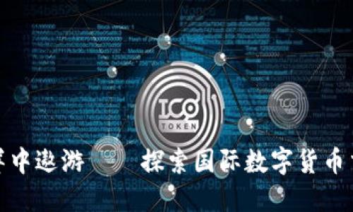 : 在数字货币的海洋中遨游——探索国际数字货币交易中心的无限可能