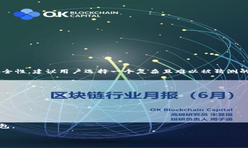 imToken钱包的密码通常需要设置为6到20位之间的字符，其中包括字母、数字和符号，以确保账户的安全性。建议用户选择一个复杂且难以被猜测的密码，同时不要与其他账户的密码重复。为了避免遗忘，用户也可以使用密码管理工具来妥善保存密码。

在设置密码时，请务必牢记以下几点：

1. **复杂性**：密码应包含大小写字母、数字以及特符号，增强安全性。
2. **长度**：尽量设置在12位以上，越长越安全。
3. **唯一性**：避免使用与其他账号相同的密码。
4. **可记性**：尽量记住自己的密码，或者使用安全的工具来存储。

如果您忘记了密码，可以通过imToken提供的密码找回流程来重置密码，确保您能够安全地找回您的钱包。

如果您还有关于imToken钱包的其他问题或需要进一步的帮助，随时提问！