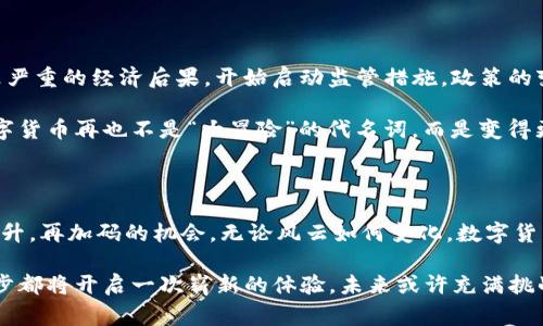 数字货币的过山车：探寻美国虚拟货币涨跌历史的背后故事

数字货币, 美国, 涨跌历史, 投资/guanjianci

序章：一场虚拟的财富竞技

在数字货币的世界里，仿佛每一个人都可以成为一位投资者，甚至是一个“数字金矿工”。但是，正如坐过山车的人一样，投资者在这趟旅程中经历的高低起伏，常常令人目不暇接。无论你是个“小白”还是经验丰富的“老手”，在这条充满波动和惊喜的道路上，难免会经历一些波折——“谁还没点小烦恼呢？”

数字货币的崛起

数字货币的历史可以追溯到2009年，比特币的诞生如同一颗石子投入平静的湖面，激起层层涟漪。随着时间推移，它不仅改变了人们对于货币的传统认知，还推动了整个金融领域的变革。这种与传统货币完全不同的形式，如同黑暗中闪烁的星星，吸引着无数投资者的目光。

虚拟财富的波动：数字货币的涨跌

在分析美国数字货币的涨跌历史时，首先要了解的是激烈的市场竞争。每一轮价格的波动都是由于需求、投资者心理，以及媒体炒作等多种因素相互作用的结果。

举个例子，2017年，比特币的价格从年初的几千美元飙升至接近2万美元，瞬间引得无数媒体竞相报道。一时间，仿佛人人都在谈论比特币，连你隔壁那位从未接触过金融的老大爷都开始研究挖矿。这种现象，正是所谓的“FOMO”（害怕错过）心理的绝佳体现。

比特币的波动：一个反复无常的朋友

在美国数字货币的涨跌历史上，比特币可谓是一位名副其实的“过山车朋友”。时而高亢，时而低沉，就像一位情绪波动不定的艺术家，引得投资者又爱又恨。从2018年初的高位跌至4000美元附近，许多人甚至开始怀疑这种数字资产的未来。

然而，比特币并没有就此沉沦。进入2020年，随着疫情带来的经济不确定性，越来越多的人开始寻求数字货币作为“避风港”。比特币再度发力，价格在2020年末再次突破2万美元，甚至在2021年初达到64000美元的高峰。这场暴涨的背后，隐含着投资者对数字货币未来的乐观预期，同时也反映出传统投资市场的谨慎与不安。

竞争加剧：其他数字货币的崛起

不止于比特币，其他数字货币如以太坊、瑞波币等也在这个舞台上来回起伏。以太坊的智能合约功能使其在DeFi（去中心化金融）领域崭露头角，其价格从2015年的一美元一路飙升至2021年的4000美元，成为数字货币“双雄”之一。

“多一个朋友多条路”，在这个充满竞争的行业，投资者可以选择的数字资产越来越多。然而，种类繁多的数字货币为了争夺用户的关注，每一种新技术、新概念的推出，都可能引发一波新的热潮。想想那种无尽的选择，仿佛在自助餐厅里，看着排队的投资者们，心中默念：“这道菜看上去不错，但真的能吃饱吗？”

市场泡沫与崩溃：当投资变得疯狂

当然，市场的疯狂不仅仅表现为暴涨。2021年中期，市场情绪的急剧转变，如同潮水般的向下涌动，让许多投资者经历了一场梦魇。比特币的价格再次大幅下滑，很多新手投资者面临“割肉”的痛苦抉择。

伴随着价格的崩溃，还伴随而来的是谈论数字货币的各类批评和怀疑。舆论的力量在此时显得尤为强大，媒体的声音不断传递着市场的不安。就像街头巷尾的谣言，一时之间，让投资者们对整个行业产生了怀疑，甚至生出“后悔当初”的动情。

政策的介入：数字货币的监管之路

在经历了一系列疯狂的涨跌后，监管的呼声逐渐强烈，尤其是在美国。政府及金融监管机构意识到digital currency的无序状态可能会导致严重的经济后果，开始启动监管措施。政策的变化如同平静湖中的巨石，激起了市场更加剧烈的波动。

尽管不少人对此持怀疑态度，但监管的介入无疑为市场带来了更大的稳定性。投资者开始更加关注数字货币的合规性和持久性。一时间，数字货币再也不是“大冒险”的代名词，而是变得更加严谨与理性。

结语：未来的虚拟财富之路

在数字货币的风云变幻中，虽然投资者经历了一次次的涨跌，但我们可以发现，这场虚拟财富的竞技并未结束。正如过山车的旅程，总会有回升，再加码的机会。无论风云如何变化，数字货币都在悄然改变着我们对财富的看法。

投资者们可以借鉴历史，以更加理性和平和的心态面对未来的挑战与机遇。虚拟货币的旅程犹如一场探索未知的冒险，我们身处其中，每一步都将开启一次崭新的体验。未来或许充满挑战，但也是孕育无限可能的乐土。就让我们继续乘坐这趟过山车，一起体验这份惊心动魄的旅程吧！
