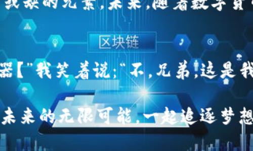   浙江数字货币的探索之旅：一场没有尽头的数字化追逐游戏 / 
 guanjianci 数字货币, 浙江, 区块链, 经济创新 /guanjianci 

引言：数字货币的晨曦
当黎明的光辉穿透了传统金融的迷雾，数字货币如同一只展翅的雄鹰，翱翔在浙江这片创新的蓝天之上。从浙江省政府的政策支持到消费普及的不断推进，这条数字货币发展的道路犹如一场不知尽头的追逐游戏，让人既期待又兴奋。

历史回顾：浙江的数字货币起步
回首历史，浙江的数字货币之旅可以追溯到几年前。当时，许多地方在试探性地推出自己的数字货币计划，而浙江作为科技创新的先行者，自然不能落后。就像是一个勇敢的探险家，浙江开始了对数字货币的摸索，推出了“数字人民币试点”，这也为后来的发展奠定了基础。

政策助力：政府的“引擎”
在这场追逐游戏中，政策无疑是浙江数字货币发展的“引擎”。政府出台了一系列激励措施，不仅鼓励企业参与数字货币的研发，同时也为用户提供了使用上的便利。毕竟谁还没点小烦恼呢？在数字货币刚推出的时候，有的人可能会心存疑虑：“这玩意儿到底靠谱吗？”而政府的积极宣传与保障政策，正是打消大家顾虑的最好证明。

区块链的“加速器”
当然，单靠政府的推动是远远不够的，区块链技术的引入为浙江的数字货币发展提供了强大的技术支持。就像一辆飞驰的赛车，区块链技术以其去中心化、透明和安全的特性，为数字货币的流通提供了强有力的保障。这项技术的应用，不仅提升了数字人民币交易的效率，更是让整个经济体系变得更加灵活。

消费领域：数字货币的“舞台”
随著数字货币的推广，越来越多的商家开始接受数字人民币，浙江的消费市场也因此焕发出新的活力。这就像是在舞台上，数字货币作为主角，带动了整个表演的节奏。无论是大排档的小吃，还是高档餐厅的美食，消费者只需掏出手机扫一扫，数字货币就可以轻松支付。

小微企业的“救星”
当然，数字货币的普及不仅仅限于个人用户，小微企业同样受益匪浅。相较于传统的支付方式，数字货币的使用降低了交易手续费，使得小微企业的运营成本大大降低。就像是为这些企业打开了一扇窗，阳光洒进来，使得它们看到了新的机遇。

风险与挑战：前方的“地雷”
当然，前行的道路上总是伴随着风险和挑战。在数字货币的推广过程中，安全问题尤为突出，个人信息保护、交易安全等问题，一旦处理不善，便可能导致信任危机。这就像是一场极限跑酷，稍有不慎就可能摔得四脚朝天。所以，在享受数字货币带来的便利时，别忘了增强自己的风险意识哦！

展望未来：数字货币的无限可能
展望未来，浙江的数字货币发展还有无限的可能性。随着科技的进步与市场需求的变化，数字货币的应用场景将不断扩展，从普及到专业化，从个人到企业，逐渐形成一个完整的数字经济生态。这就像是在进行一场精彩的接力赛，每一个参与者都可以在自己的赛道上尽情挥洒热情。

结语：一场持久的追逐游戏
总的来说，浙江的数字货币发展犹如一场没有尽头的追逐游戏。在这条道路上，政府的政策引导、科技的支撑、市场的参与，以及用户的体验，都是不可或缺的元素。未来，随着数字货币的不断深入人心，我们每个人都将成为这场游戏的参与者，共同见证数字经济的辉煌时刻！ 

幽默小插曲：生活中的数字货币
哈哈，谁说生活中没有幽默感呢？有一次，我用数字人民币去买早餐，那家店的小哥一脸懵逼，问我：“这是什么新玩意儿？是不是你们年轻人的秘密武器？”我笑着说：“不，兄弟，这是我剁手剁得心累的成果！”每当提到数字货币，生活中的趣味瞬间就会以各种形式飘然而至。

数字货币的世界如同一个不断更新的游戏，无论是角色扮演还是场景探索，都值得我们每一个人去细细品味。在浙江这片热土上，让我们共同期待着未来的无限可能，一起追逐梦想，让生活从此变得更加贴近科技，充满趣味。