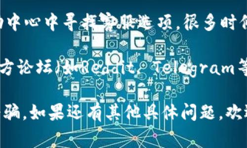 如果您需要找到imToken钱包的客服信息，通常可以通过以下几种方式进行查询：

1. **官方网站**：访问imToken的官方网站（例如https://token.im），官网上通常会有关于客服的联系信息，包括公告、FAQ等内容。

2. **社交媒体**：imToken在社交媒体平台上可能有官方账号，您可以通过这些账号获取最新的信息和客服联系方式。

3. **应用内帮助**：打开imToken应用，在设置或帮助中心中寻找客服选项，很多时候应用内部会提供直接联系的功能。

4. **社区论坛**：可以在imToken的用户社区或第三方论坛（如Reddit, Telegram等）询问其他用户的建议，往往能获得一些有用的信息。

请注意，确保您通过官方渠道联系客服，以避免上当受骗。如果还有其他具体问题，欢迎继续咨询！