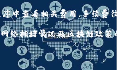 要获取关于 ImToken 钱包手续费的信息，您可以直接访问 ImToken 官方网站，或者在其应用程序中查看相关费用。手续费往往会根据不同的区块链网络及交易金额的不同而有所变化。

通常来说，ImToken 钱包在进行充值、提现或交易时都会收取一定的手续费，具体数额可能会随着网络拥堵情况及区块链政策的变化而变化。对于更最新和具体的收费标准，建议您查看 ImToken 钱包的最新公告或官方文档。

如果您有这方面的具体问题，欢迎随时告诉我！