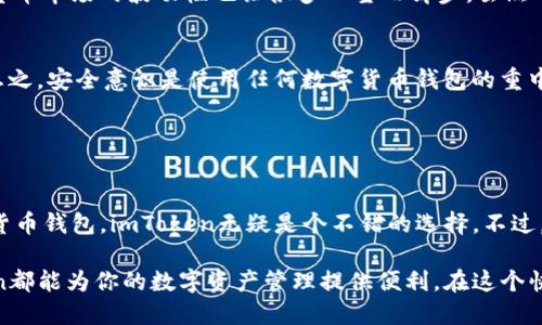imToken钱包是一款流行的数字货币钱包，主要用于存储、管理和交易各种加密货币。它支持多种主流数字货币，如以太坊（ETH）、比特币（BTC）等，同时也提供了方便的DeFi（去中心化金融）和DApp（去中心化应用）功能，适合于加密货币的爱好者和投资者。

### imToken的主要功能

1. 数字资产管理
imToken钱包可以安全地存储用户的数字资产，提供私钥管理功能，确保用户对自己资产的完全控制。同时，该钱包还支持多种加密货币，让用户可以轻松管理不同种类的资产。

2. 交易与转账
用户可以通过imToken进行快速的数字货币交易和转账，它具有简单易用的界面，适合新手和经验丰富的用户。只需要输入对方的钱包地址和金额，就能完成操作，省去繁琐的步骤。

3. DApp支持
imToken还支持多个去中心化应用（DApp），用户可以通过钱包直接参与DeFi项目、NFT交易等，这提升了钱包的功能性和用户的投资体验。

4. 安全性
安全是数字货币钱包最重要的方面之一。imToken采用了多重安全机制，包括私钥本地存储、助记词保护等措施，确保用户的资产安全。

### imToken的优势

1. 用户友好的界面
imToken的钱包界面设计简洁直观，即便是新手也能轻松上手。每个功能都清晰明了，让用户在管理资产时少走弯路。

2. 移动端便捷性
imToken是一款移动钱包应用，用户可以随时随地通过手机管理自己的数字资产，方便出行和快速交易。对那些时常需要在不同场合进行交易的人来说，这一点尤为重要。

3. 社区和支持
imToken拥有一个活跃的社区，用户可以在其中交流经验和心得，对于新手来说，参与社区也是一种获取信息和资源的绝佳方式。

### 投资数字货币的前景

数字货币的崛起
随着区块链技术的发展，数字货币逐渐走入人们的视野，很多人开始关注比特币、以太坊等各种加密货币的投资潜力。然而，数字货币市场的波动性也让很多人望而却步。虽然“谁还没点小烦恼呢？”但如果选择了合适的钱包，那么资产的管理可能会变得更轻松。

如何安全使用imToken
尽管imToken提供了多重安全保护，用户在使用时仍需保持警觉，例如不要随意分享助记词，不要点击可疑链接，以免上当受骗。总之，安全意识是使用任何数字货币钱包的重中之重。

### 结语

总结
imToken钱包凭借其强大的功能和便捷的操作，成为了许多数字货币投资者的首选工具。如果你正在寻找一个安全、易用的数字货币钱包，imToken无疑是个不错的选择。不过，投资有风险，入市需谨慎。希望每位用户都能通过imToken钱包，快乐地管理自己的数字资产，享受数字货币带来的乐趣与收益。 

imToken钱包通过其多样化的功能和友好的用户体验，已经成为了数字货币爱好者的重要工具。无论你是新手还是老手，imToken都能为你的数字资产管理提供便利。在这个快速发展的数字货币市场中，掌握一个安全且高效的钱包是你投资成功的重要一步。