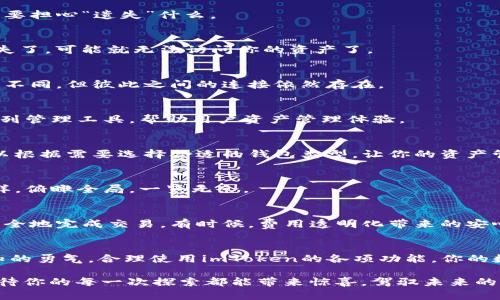   “像海洋中的鱼穿梭于不同的珊瑚礁：imToken钱包如何轻松导入其他钱包！” / 

 guanjianci imToken, 钱包导入, 加密货币, 数字资产管理 /guanjianci 

引言：大海中的无边探索
在这片移动的数字海洋中，加密货币如同一条条游动的鱼儿，每一个钱包都是一个独特的珊瑚礁，蕴藏着宝贵的数字资产。想象一下，如果有一种方式，让小鱼儿——你的加密货币，能够在不同的珊瑚礁之间自由穿梭，那将是多么神奇的事情呢？今天，我们就来谈谈如何使用imToken轻松导入其他钱包，像鱼儿一样游刃有余。

imToken钱包：数字资产的小岛
imToken就像是一个隐秘的小岛，拥有丰富的资源和自然美景。但是，正如海洋中的探索者，我们偶尔会想要去其他小岛探险，看看其他地方的风景、资源和机会。imToken的钱包导入功能正是此处的桥梁，可以让你的加密资产如鱼得水，无需忧虑和烦恼。“谁还没点小烦恼呢？”一想到以往繁琐的操作，真是令人感慨！

导入其他钱包的基本步骤
那么，如何将其他钱包的数字资产导入到imToken中呢？这个过程简单如同捡一颗贝壳。接下来，让我们一同探讨这个过程。

h41. 准备好你的钱包信息/h4
首先，你需要准备好要导入钱包的私钥或助记词。想象一下，这就像是找到通往宝藏的地图。只要找对了地图，宝藏自会显现出来。

h42. 打开imToken应用/h4
接下来，打开你的imToken应用，仿佛踏上了探险的旅程。在主界面上，你可以看到“钱包”选项，通过此选项即可进行钱包管理。

h43. 选择“导入钱包”选项/h4
边走边看，终于找到了“导入钱包”的选项。点击进入，就像打开了通向新世界的大门。系统会提示你输入相应的信息，例如你的私钥或助记词。

h44. 完成导入/h4
按照提示操作，轻松点击“导入”按钮，就像是按下探险的启动键，没多久你的资产将会出现在imToken的钱包中。这一过程快速而顺利，完全不需要“航海家”们绞尽脑汁。

安全性与隐私保护
在这个信息高速流转的时代，安全性和隐私保护显得尤为重要。你肯定不想在导入钱包的过程中，丢失宝贵的数字资产吧？因此，在导入任何信息之前，请务必确保你的私钥或助记词是安全的，就像在珍藏自己的秘密宝藏一样。

常见问题解答
当然，随着导入其他钱包的必要性逐渐增高，许多人可能会有一些疑问。下面我们来解答一些常见的问题，帮助你轻松无忧地进行操作。

h4问：导入钱包后，资产会不会丢失？/h4
答：放心吧，导入钱包只是将你现有的资产信息引入到imToken中，并不会影响原有钱包的信息。想象成是在不同的小岛之间转移，但你不需要担心“遗失”什么。

h4问：如果忘记了私钥怎么办？/h4
答：私钥或助记词就像是你的身份证明，如果遗失了你的钥匙，很有可能无法进入小岛。所以，确保妥善保管这些信息是非常重要的。如果丢失了，可能就无法访问你的资产了。

h4问：imToken支持哪些其他钱包的导入？/h4
答：imToken支持多种钱包的导入，包括但不限于一些市面上流行的加密钱包。就像你在大海中发现的不同珊瑚礁，各有各的风格，尽管方式不同，但彼此之间的连接依然存在。

轻松管理你的数字资产
现在通过imToken导入其他钱包，你的大海已经更加宽广，鱼儿们可以在更多的珊瑚礁中遨游。然而，这仅仅是开始。imToken还提供了一系列管理工具，帮助用户资产管理体验。

h41. 冷钱包与热钱包的选择/h4
在数字货币管理中，冷钱包和热钱包就如同不同的水域，各有利弊。冷钱包提供更高的安全性，而热钱包则便捷而迅速。在imToken中，你可以根据需要选择合适的钱包类型，让你的资产管理如水中的鱼儿，灵活而自在。

h42. 实时资产追踪/h4
这款应用的实时资产追踪功能简直是海洋深处的未被发现的宝藏，帮助你随时掌握自己的资产动态。不论市场如何波动，你都能像海鸥一样，俯瞰全局，一览无余。

h43. 交易手续费透明化/h4
最重要的是，imToken在交易过程中透明化的手续费，就如同在波涛汹涌的海面上，及时了解潮汐变化，避免了风浪中的不必要损失，安安全全地完成交易。有时候，费用透明化带来的安心，远比不时海浪击打来的不安，更能让人心情舒畅。

结尾：探索未来的海洋
如同对待新奇小岛的探索，使用imToken导入其他钱包的过程其实是一场与数字资产的冒险。无论你是新手还是老手，只要秉持着探索未知的勇气，合理使用imToken的各项功能，你的数字资产管理旅程一定会如大海般宽广而丰饶。

希望下次当你在这片数字海洋中遨游时，能够像一条熟练的小鱼儿一样，在各种钱包之间自由翱翔，愉快地收获属于自己的“海洋珍宝”。期待你的每一次探索都能带来惊喜，驾驭未来的海洋，一路畅游无阻！