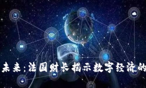 数字货币的未来：法国财长揭示数字经济的新“藏宝图”